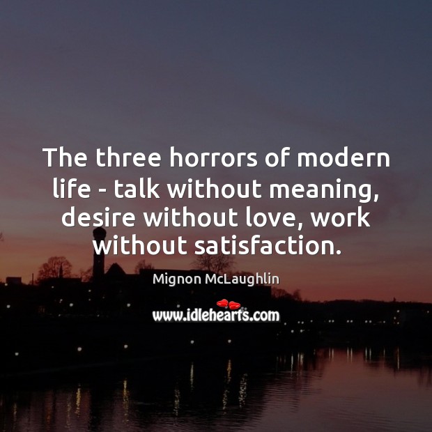 The three horrors of modern life – talk without meaning, desire without Mignon McLaughlin Picture Quote