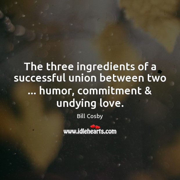 The three ingredients of a successful union between two … humor, commitment & undying Bill Cosby Picture Quote