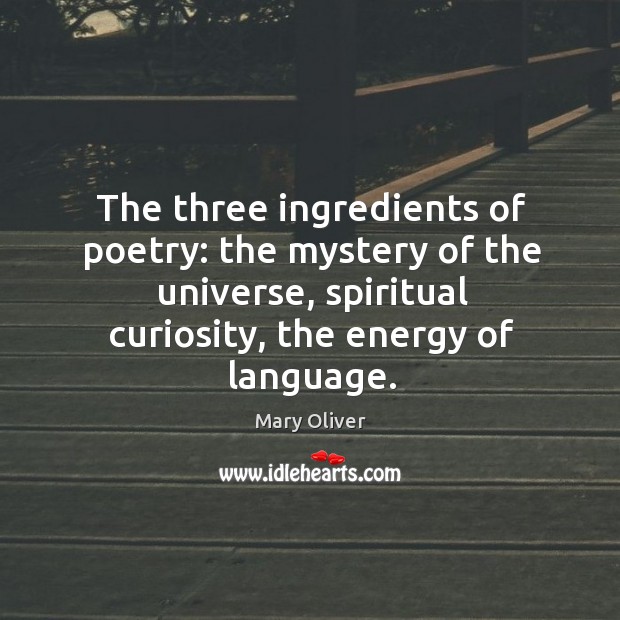 The three ingredients of poetry: the mystery of the universe, spiritual curiosity, Mary Oliver Picture Quote