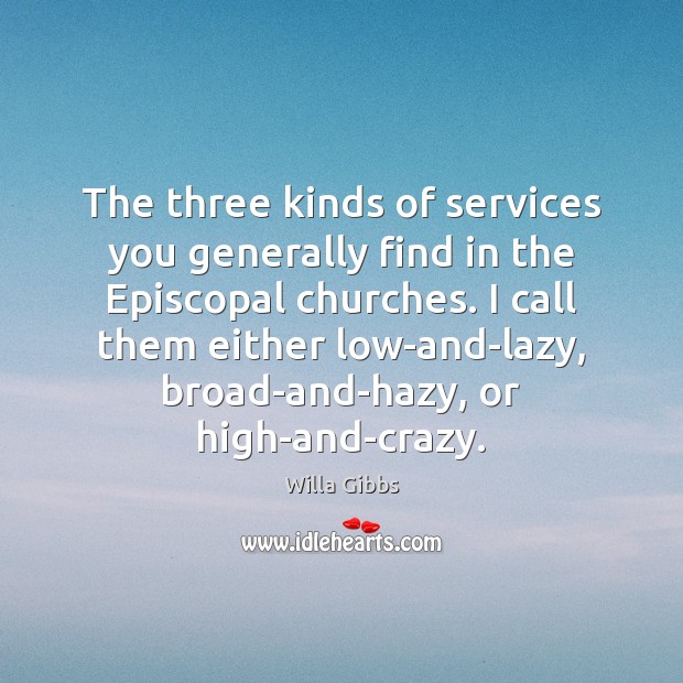 The three kinds of services you generally find in the Episcopal churches. Willa Gibbs Picture Quote