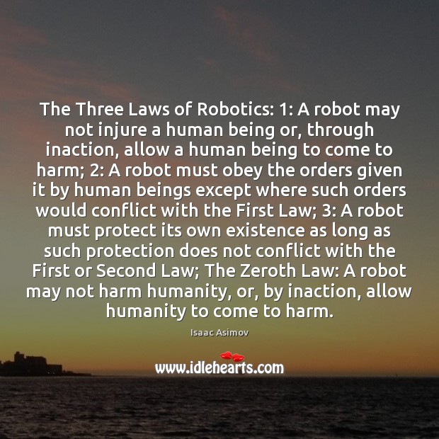 The Three Laws of Robotics: 1: A robot may not injure a human Isaac Asimov Picture Quote