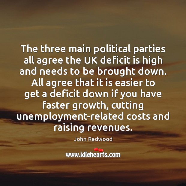 The three main political parties all agree the UK deficit is high John Redwood Picture Quote