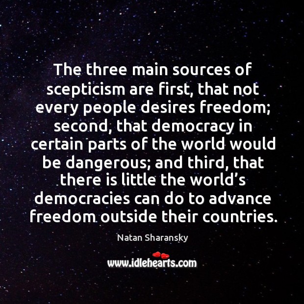 The three main sources of scepticism are first, that not every people desires freedom; Natan Sharansky Picture Quote