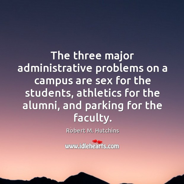 The three major administrative problems on a campus are sex for the students Robert M. Hutchins Picture Quote