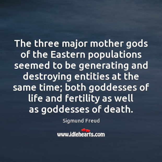 The three major mother Gods of the Eastern populations seemed to be Sigmund Freud Picture Quote