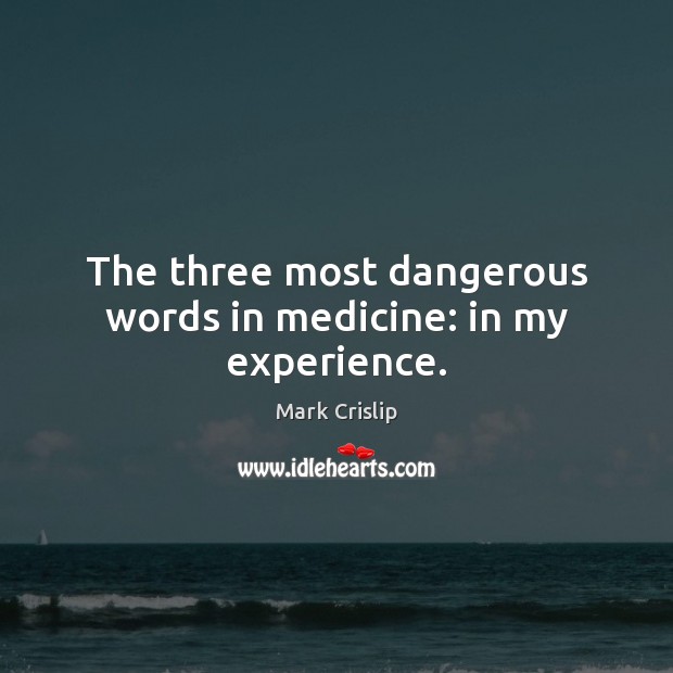 The three most dangerous words in medicine: in my experience. Mark Crislip Picture Quote