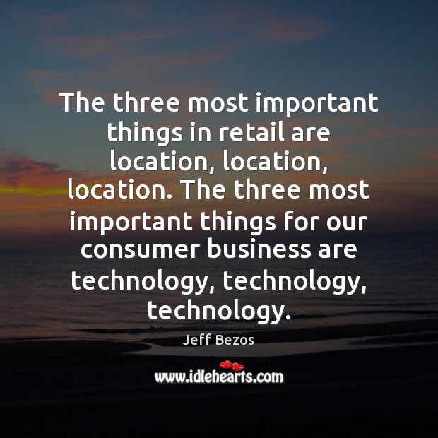 The three most important things in retail are location, location, location. The Jeff Bezos Picture Quote