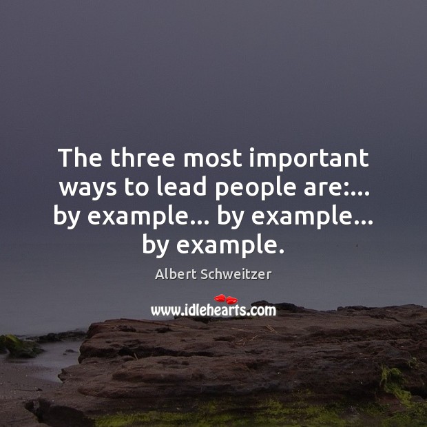 The three most important ways to lead people are:… by example… by Albert Schweitzer Picture Quote