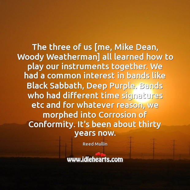 The three of us [me, Mike Dean, Woody Weatherman] all learned how Reed Mullin Picture Quote