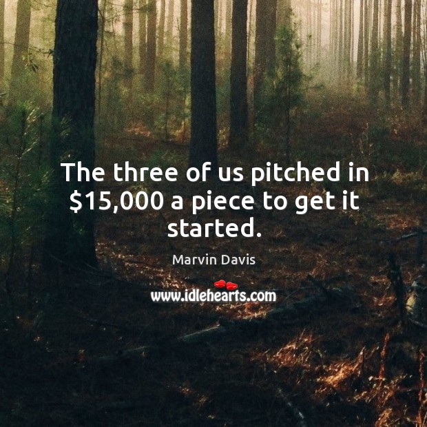 The three of us pitched in $15,000 a piece to get it started. Marvin Davis Picture Quote