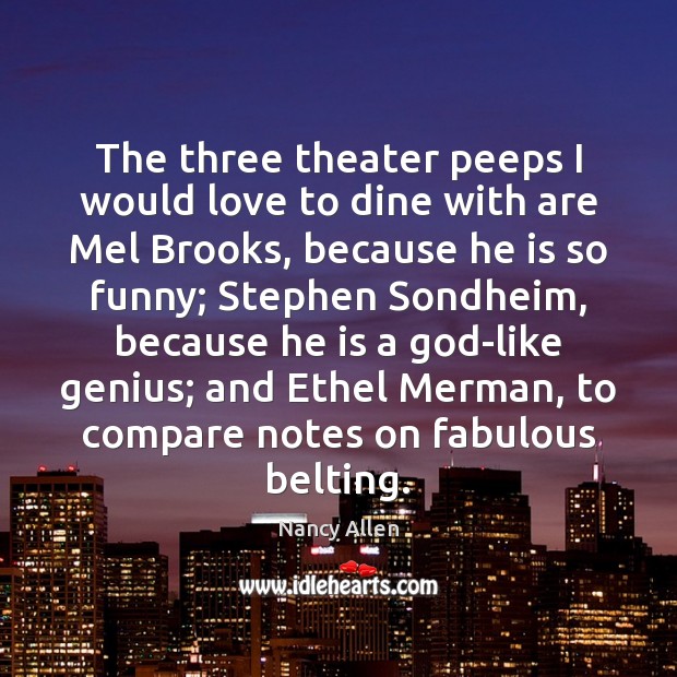 The three theater peeps I would love to dine with are Mel Nancy Allen Picture Quote