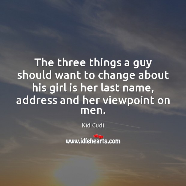 The three things a guy should want to change about his girl Kid Cudi Picture Quote