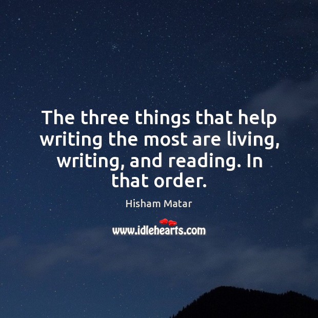 The three things that help writing the most are living, writing, and Hisham Matar Picture Quote