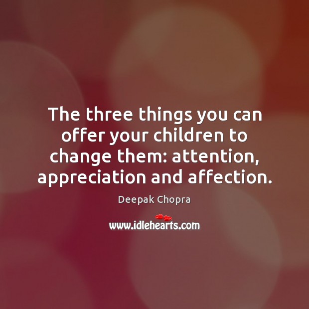 The three things you can offer your children to change them: attention, Deepak Chopra Picture Quote