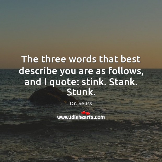 The three words that best describe you are as follows, and I quote: stink. Stank. Stunk. Image