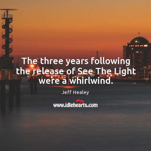 The three years following the release of see the light were a whirlwind. Jeff Healey Picture Quote