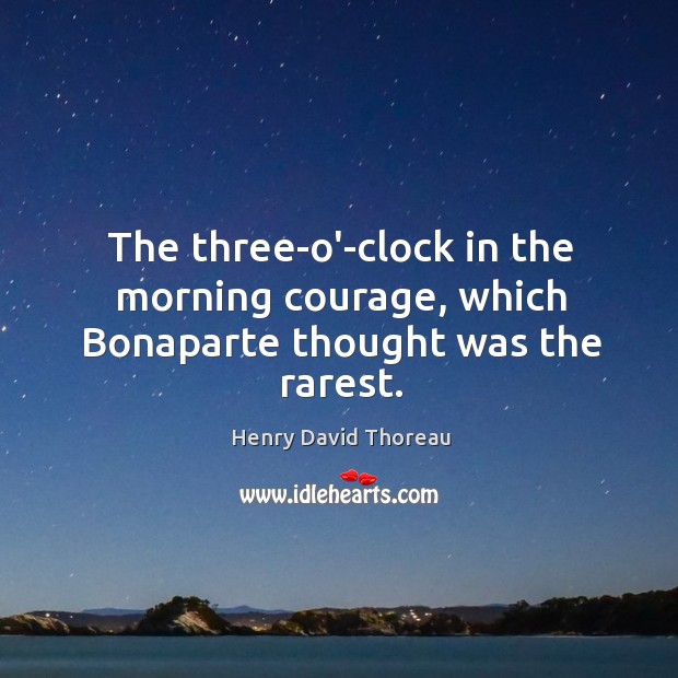 The three-o’-clock in the morning courage, which Bonaparte thought was the rarest. 