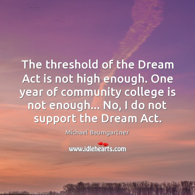 The threshold of the Dream Act is not high enough. One year College Quotes Image