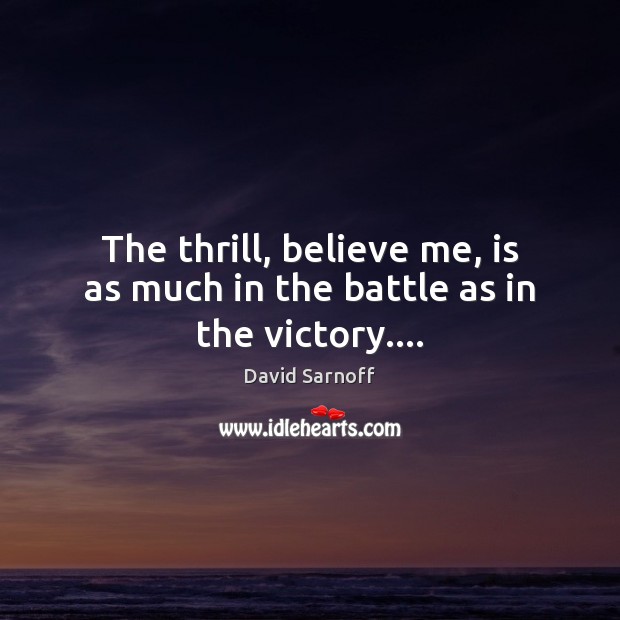 The thrill, believe me, is as much in the battle as in the victory…. Image