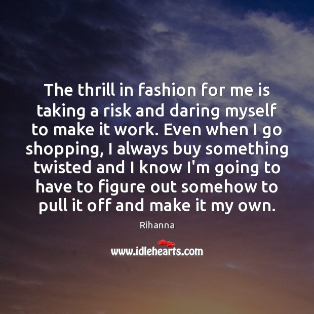 The thrill in fashion for me is taking a risk and daring Rihanna Picture Quote