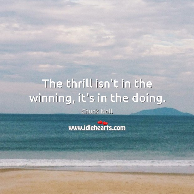 The thrill isn’t in the winning, it’s in the doing. Chuck Noll Picture Quote