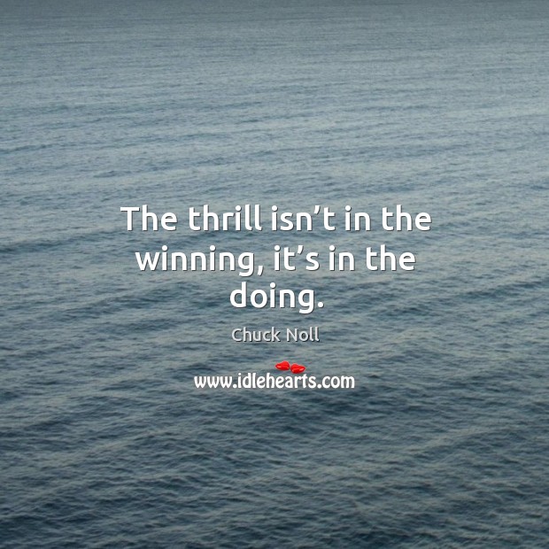 The thrill isn’t in the winning, it’s in the doing. Chuck Noll Picture Quote