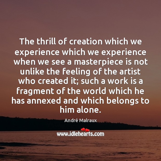 The thrill of creation which we experience which we experience when we André Malraux Picture Quote