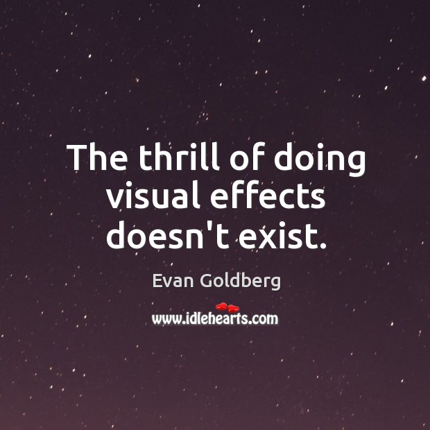 The thrill of doing visual effects doesn’t exist. Evan Goldberg Picture Quote