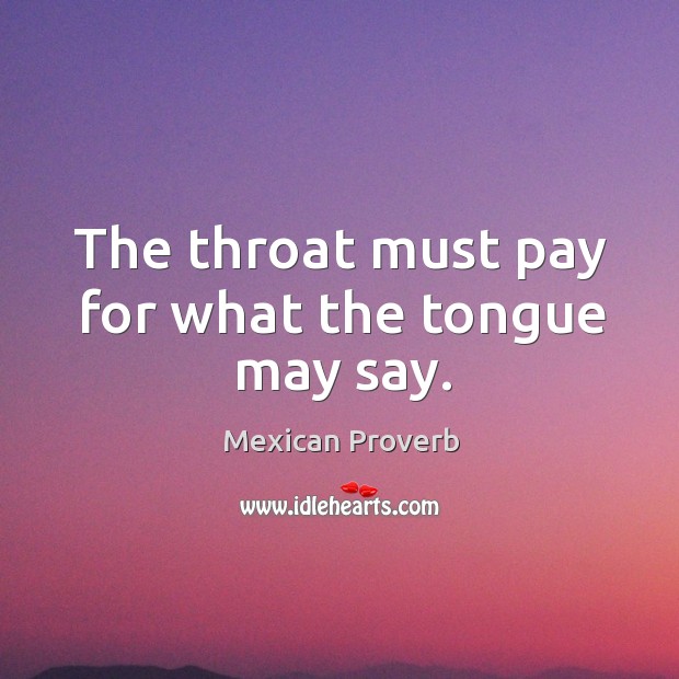 The throat must pay for what the tongue may say. Mexican Proverbs Image