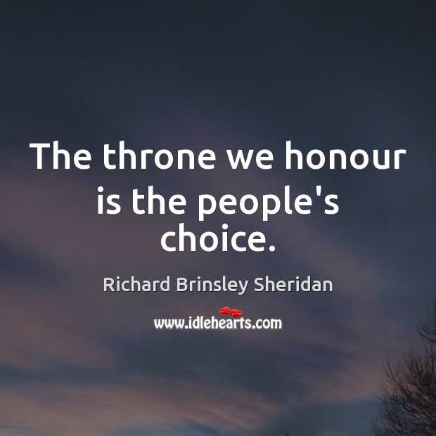 The throne we honour is the people’s choice. Richard Brinsley Sheridan Picture Quote