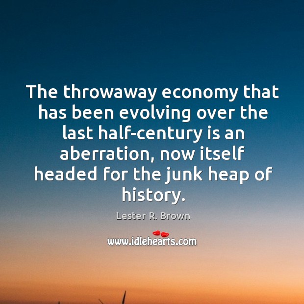 The throwaway economy that has been evolving over the last half-century is Lester R. Brown Picture Quote