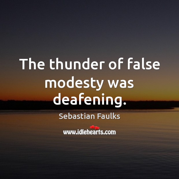 The thunder of false modesty was deafening. Sebastian Faulks Picture Quote