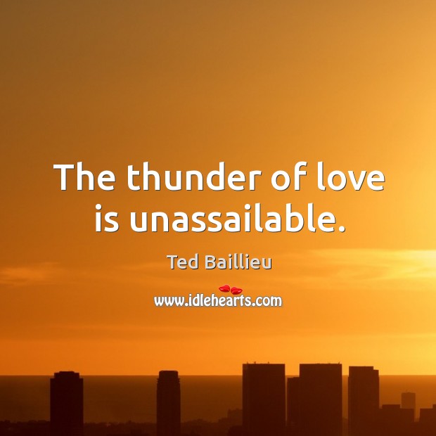 The thunder of love is unassailable. Ted Baillieu Picture Quote