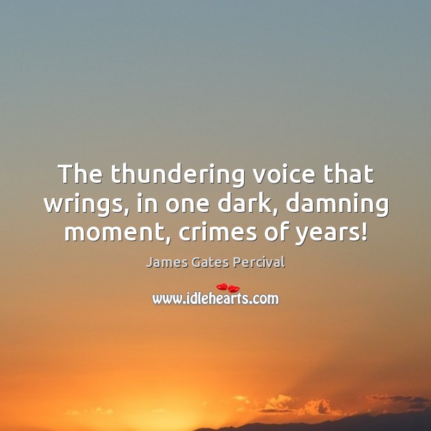 The thundering voice that wrings, in one dark, damning moment, crimes of years! James Gates Percival Picture Quote