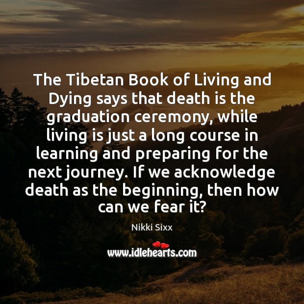 The Tibetan Book of Living and Dying says that death is the Nikki Sixx Picture Quote