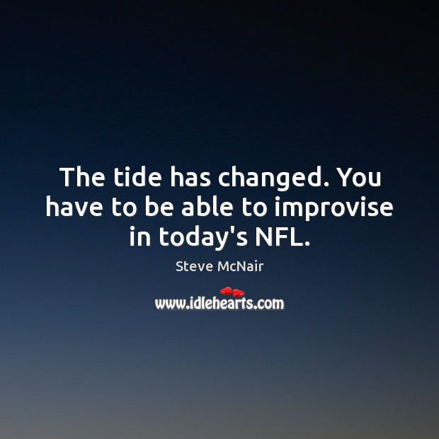 The tide has changed. You have to be able to improvise in today’s NFL. Steve McNair Picture Quote