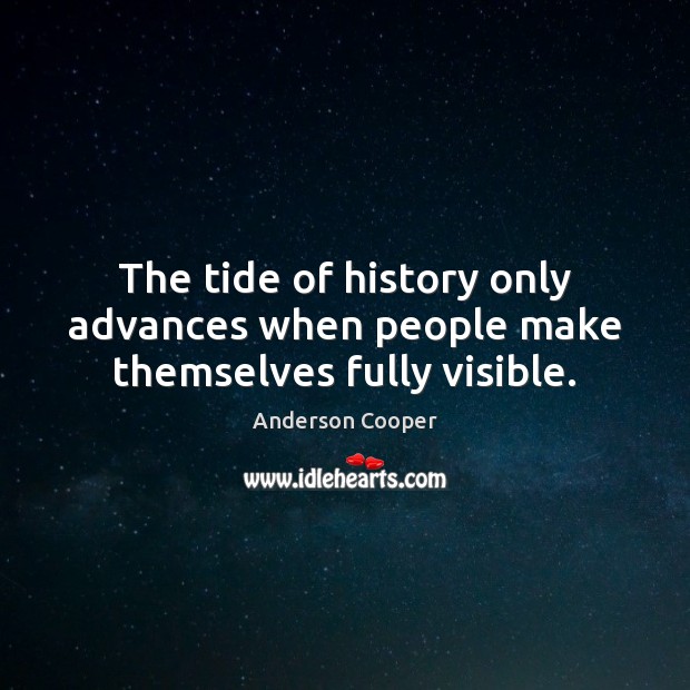 The tide of history only advances when people make themselves fully visible. Anderson Cooper Picture Quote