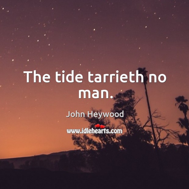 The tide tarrieth no man. John Heywood Picture Quote