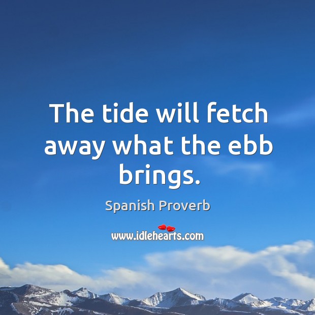 The tide will fetch away what the ebb brings. Image