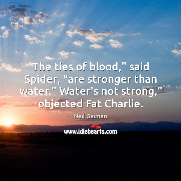 The ties of blood,” said Spider, “are stronger than water.” Water’s not Neil Gaiman Picture Quote