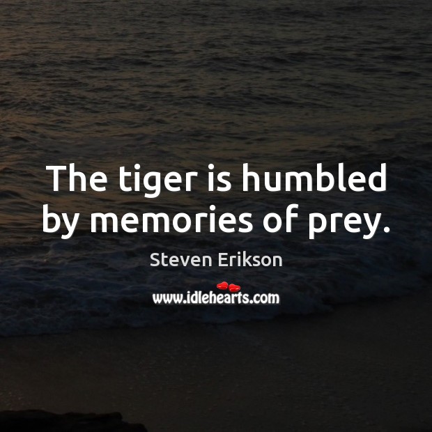 The tiger is humbled by memories of prey. Steven Erikson Picture Quote