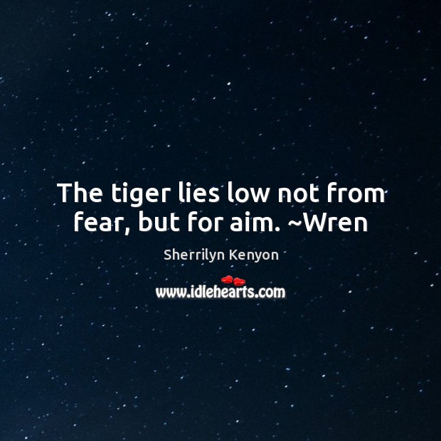 The tiger lies low not from fear, but for aim. ~Wren Image