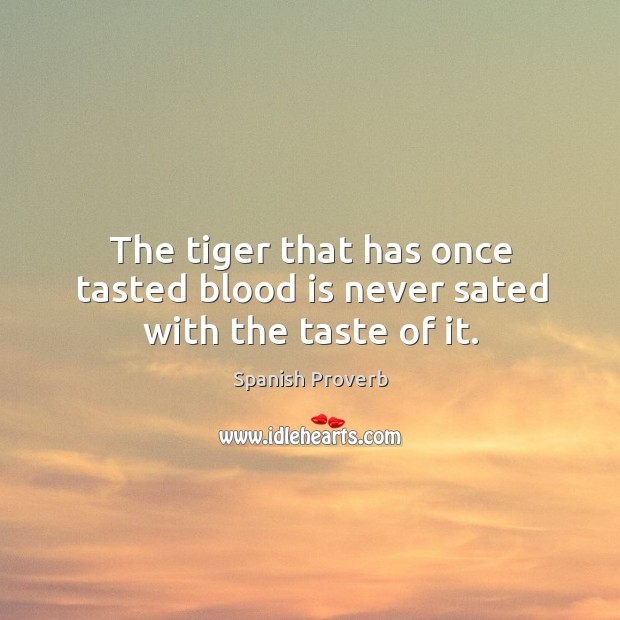 The tiger that has once tasted blood is never sated with the taste of it. Spanish Proverbs Image