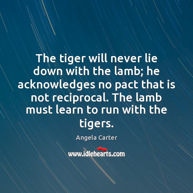 The tiger will never lie down with the lamb; he acknowledges no Image