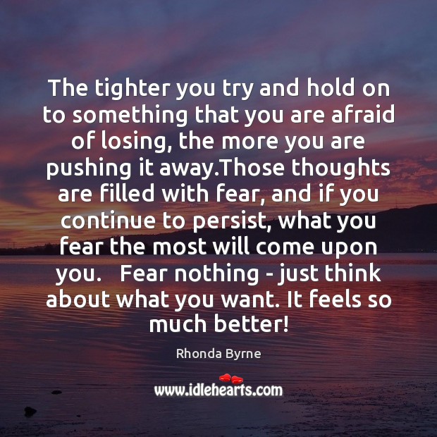 The tighter you try and hold on to something that you are Rhonda Byrne Picture Quote