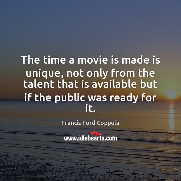 The time a movie is made is unique, not only from the Francis Ford Coppola Picture Quote