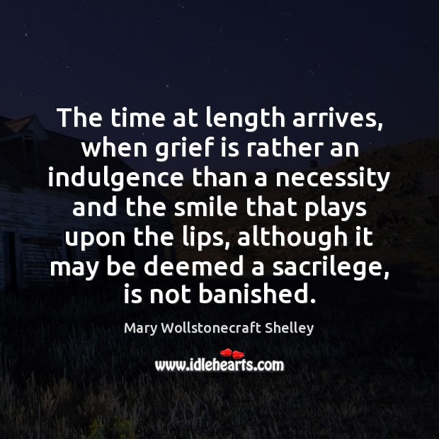 The time at length arrives, when grief is rather an indulgence than Mary Wollstonecraft Shelley Picture Quote