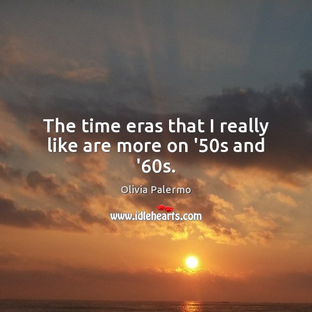The time eras that I really like are more on ’50s and ’60s. Olivia Palermo Picture Quote
