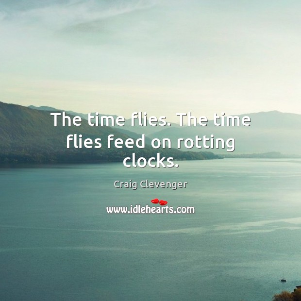 The time flies. The time flies feed on rotting clocks. Craig Clevenger Picture Quote