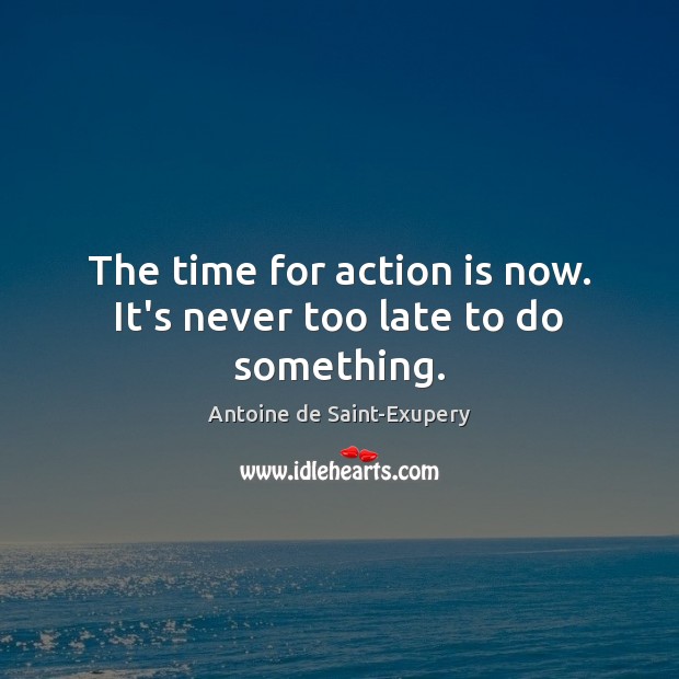 The time for action is now. It’s never too late to do something. Antoine de Saint-Exupery Picture Quote